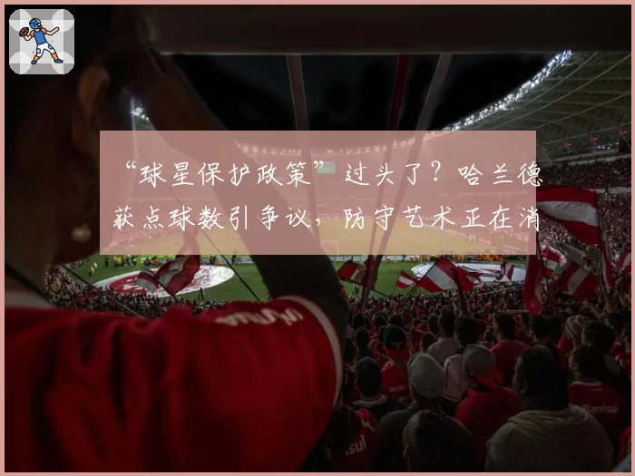 “球星保护政策”过头了？哈兰德获点球数引争议，防守艺术正在消亡？