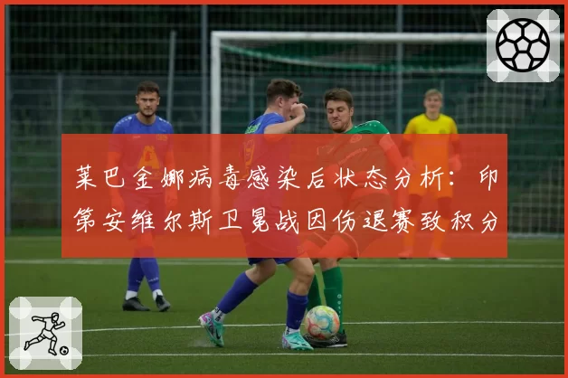 莱巴金娜病毒感染后状态分析:印第安维尔斯卫冕战因伤退赛致积分损失巨大