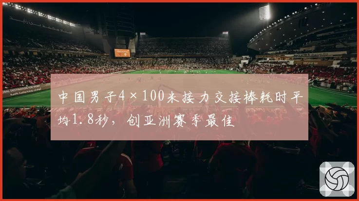 中国男子4×100米接力交接棒耗时平均1.8秒,创亚洲赛季最佳