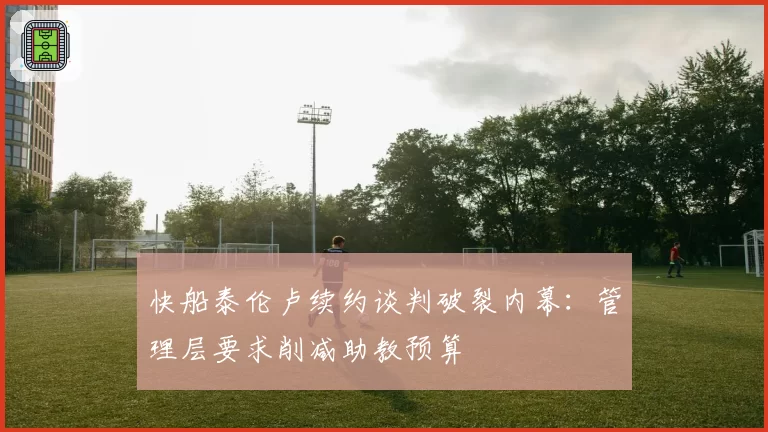 快船泰伦卢续约谈判破裂内幕：管理层要求削减助教预算