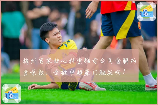 梅州客家核心科索维奇合同含解约金条款，会被中超豪门触发吗？