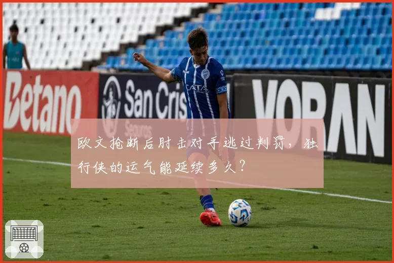 欧文抢断后肘击对手逃过判罚，独行侠的运气能延续多久？