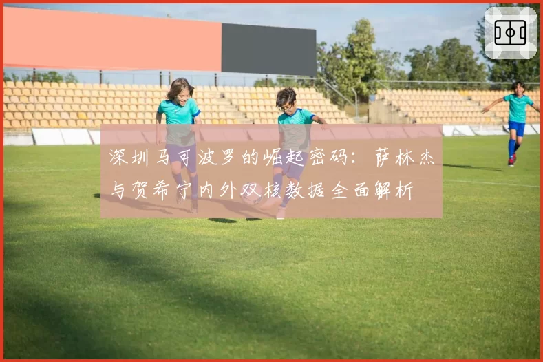 深圳马可波罗的崛起密码：萨林杰与贺希宁内外双核数据全面解析