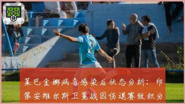 莱巴金娜病毒感染后状态分析:印第安维尔斯卫冕战因伤退赛致积分损失巨大