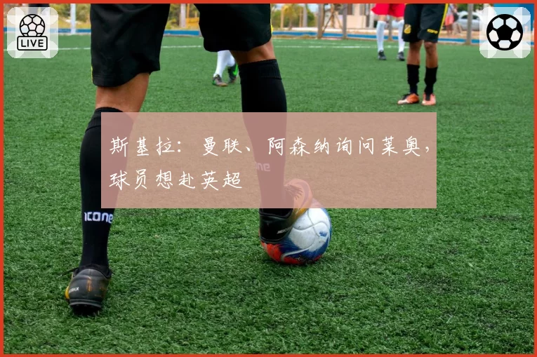 斯基拉：曼联、阿森纳询问莱奥，球员想赴英超