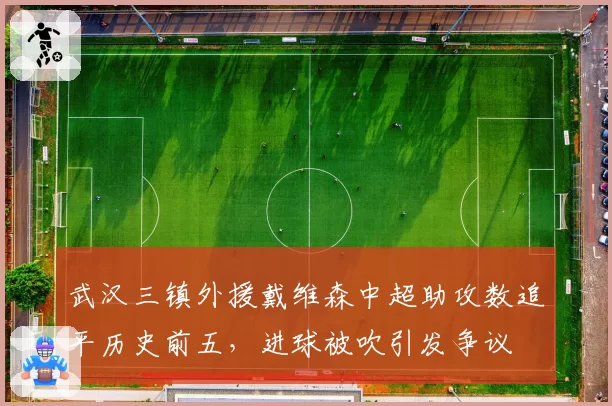 武汉三镇外援戴维森中超助攻数追平历史前五,进球被吹引发争议