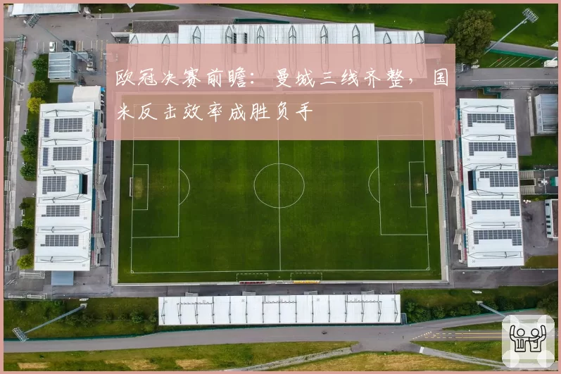 欧冠决赛前瞻：曼城三线齐整，国米反击效率成胜负手