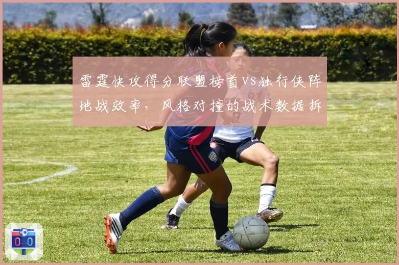 雷霆快攻得分联盟榜首vs独行侠阵地战效率,风格对撞的战术数据拆解