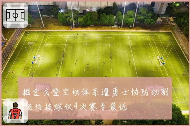 掘金戈登空切体系遭勇士协防切割 场均接球仅4次赛季最低