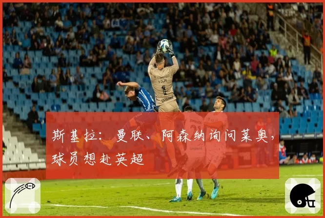 斯基拉：曼联、阿森纳询问莱奥，球员想赴英超