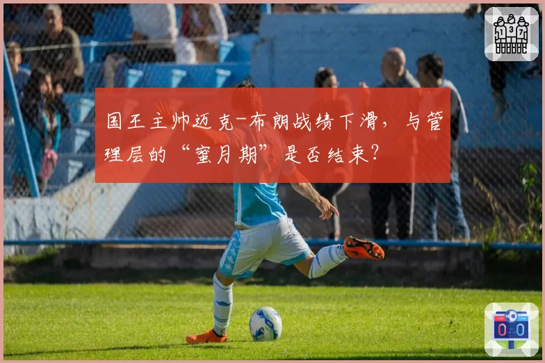 国王主帅迈克-布朗战绩下滑，与管理层的“蜜月期”是否结束？