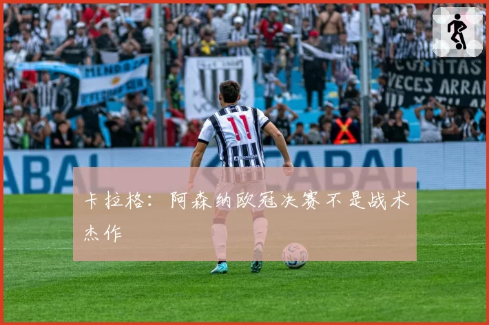 卡拉格：阿森纳欧冠决赛不是战术杰作