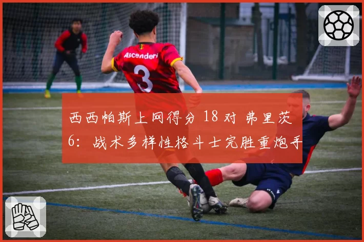 西西帕斯上网得分 18 对 弗里茨 6：战术多样性格斗士完胜重炮手