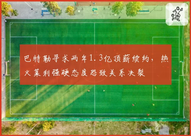 巴特勒寻求两年1.3亿顶薪续约，热火莱利强硬态度恐致关系决裂