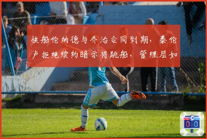 快船伦纳德与乔治合同到期，泰伦卢拒绝续约暗示将跳船，管理层如何收场？